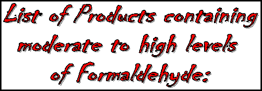 List of Products containing  moderate to high levels   of Formaldehyde: